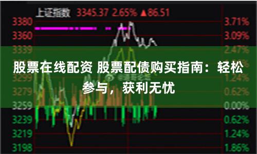 股票在线配资 股票配债购买指南：轻松参与，获利无忧