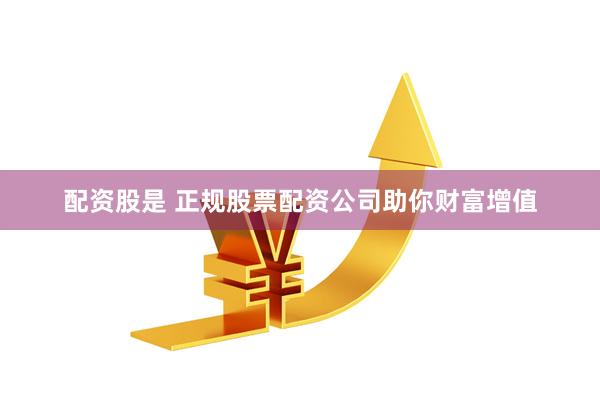 配资股是 正规股票配资公司助你财富增值