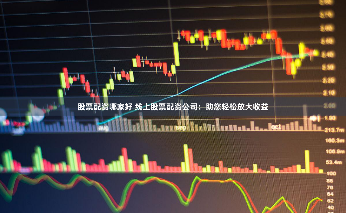 股票配资哪家好 线上股票配资公司：助您轻松放大收益