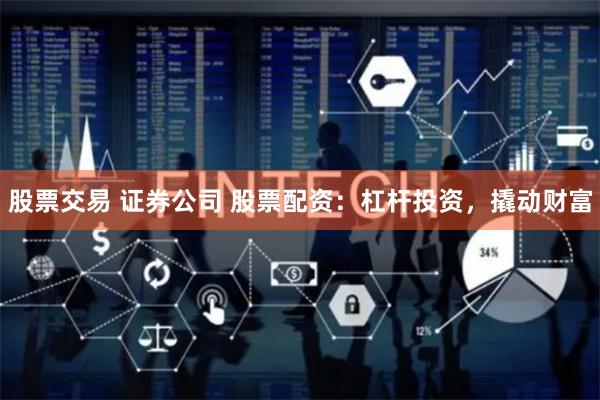 股票交易 证券公司 股票配资：杠杆投资，撬动财富