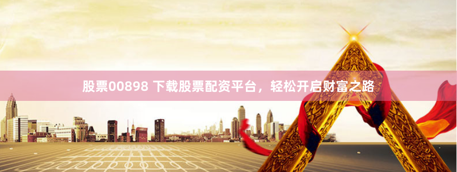 股票00898 下载股票配资平台，轻松开启财富之路