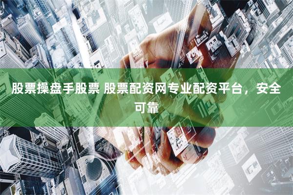 股票操盘手股票 股票配资网专业配资平台，安全可靠