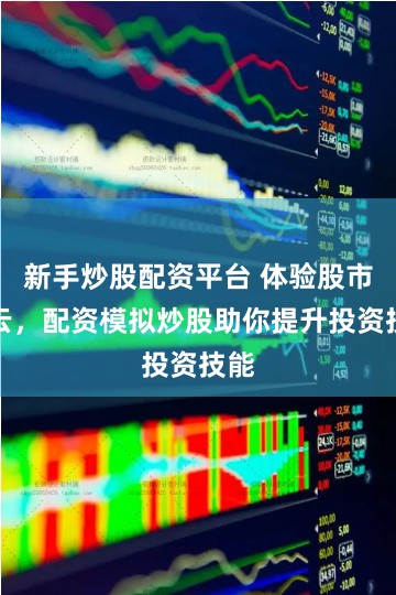 新手炒股配资平台 体验股市风云，配资模拟炒股助你提升投资技能