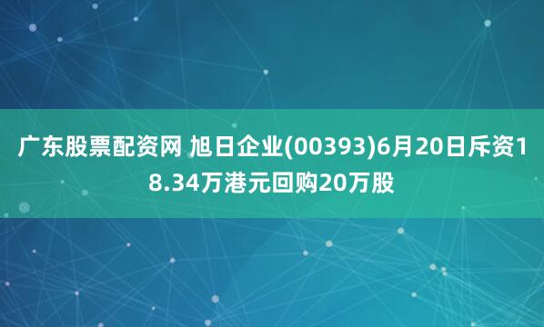 广东股票配资网 旭日企业(00393)6月20日斥资18.34万港元回购20万股