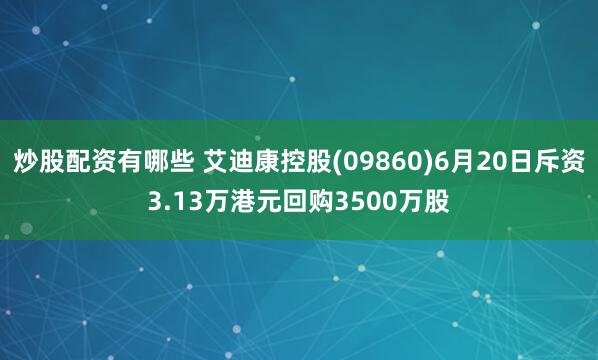 炒股配资有哪些 艾迪康控股(09860)6月20日斥资3.13万港元回购3500万股