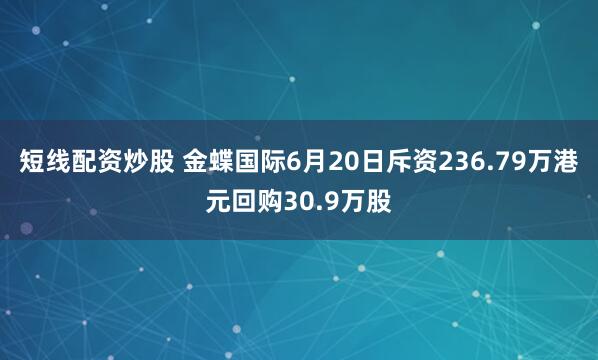 短线配资炒股 金蝶国际6月20日斥资236.79万港元回购30.9万股