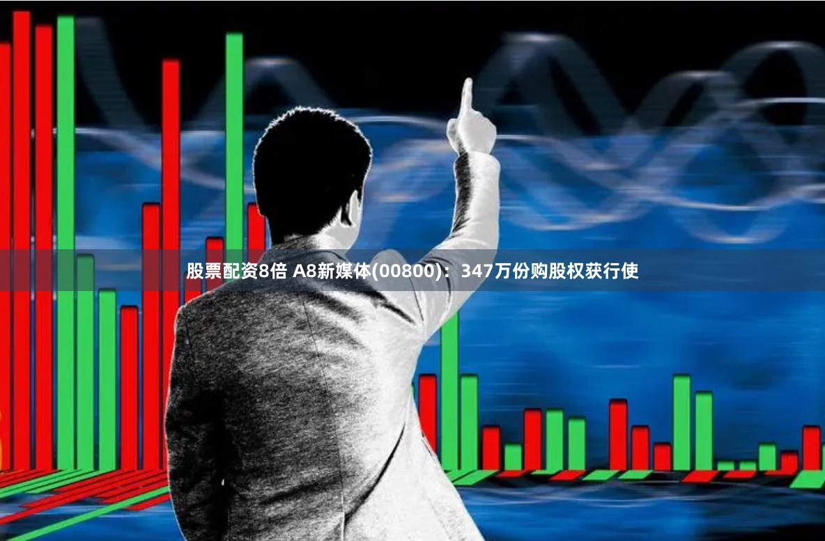 股票配资8倍 A8新媒体(00800)：347万份购股权获行使