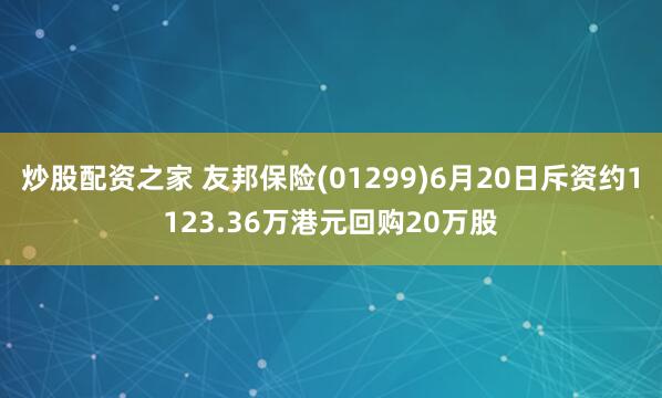 炒股配资之家 友邦保险(01299)6月20日斥资约1123.36万港元回购20万股