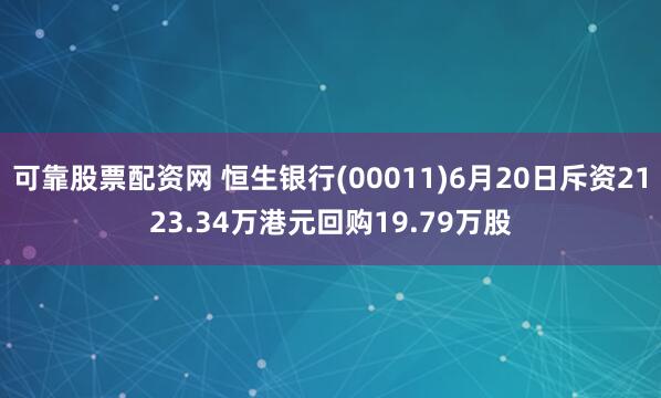 可靠股票配资网 恒生银行(00011)6月20日斥资2123.34万港元回购19.79万股