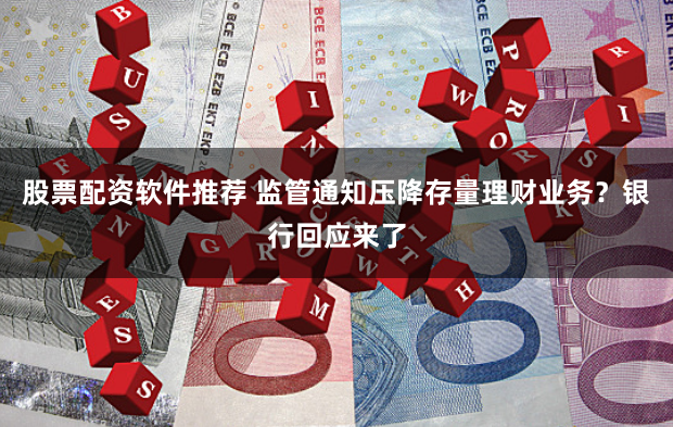 股票配资软件推荐 监管通知压降存量理财业务？银行回应来了