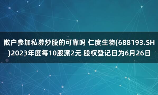 散户参加私募炒股的可靠吗 仁度生物(688193.SH)2023年度每10股派2元 股权登记日为6月26日