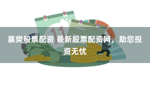 襄樊股票配资 最新股票配资网，助您投资无忧
