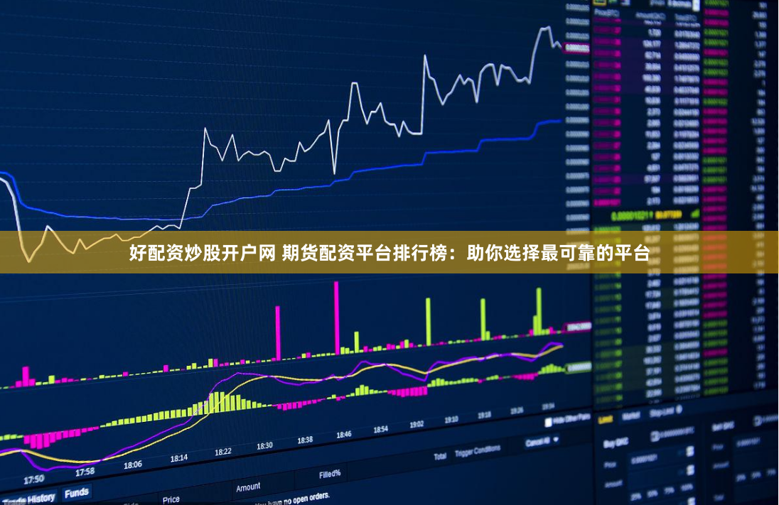 好配资炒股开户网 期货配资平台排行榜：助你选择最可靠的平台