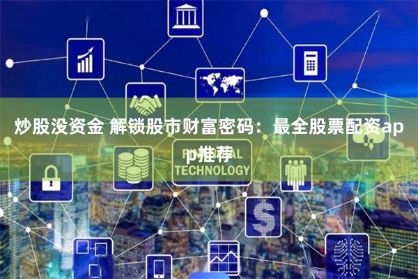 炒股没资金 解锁股市财富密码：最全股票配资app推荐