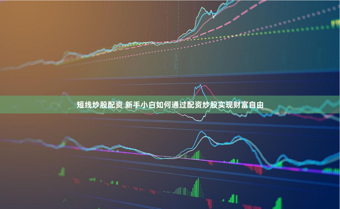 短线炒股配资 新手小白如何通过配资炒股实现财富自由