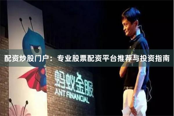 配资炒股门户：专业股票配资平台推荐与投资指南