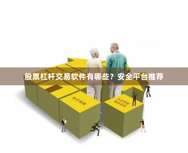 股票杠杆交易软件有哪些？安全平台推荐
