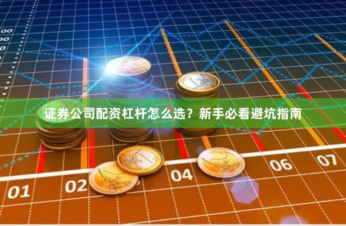 证券公司配资杠杆怎么选？新手必看避坑指南