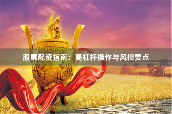 股票配资指南：高杠杆操作与风控要点