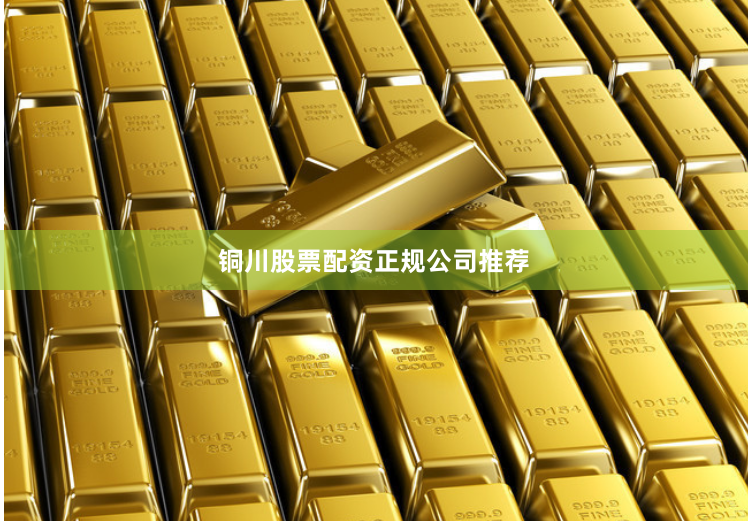 铜川股票配资正规公司推荐