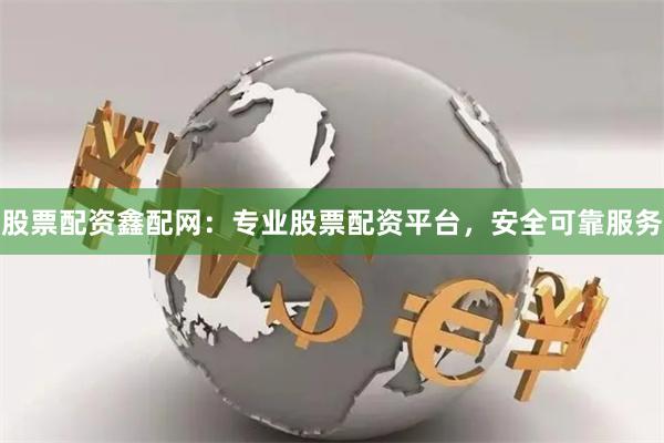 股票配资鑫配网：专业股票配资平台，安全可靠服务